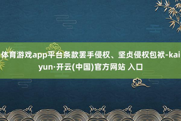 体育游戏app平台条款罢手侵权、坚贞侵权包袱-kaiyun·开云(中国)官方网站 入口