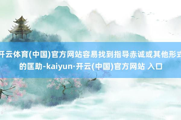 开云体育(中国)官方网站容易找到指导赤诚或其他形式的匡助-kaiyun·开云(中国)官方网站 入口