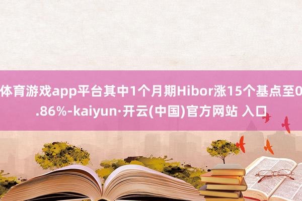 体育游戏app平台其中1个月期Hibor涨15个基点至0.86%-kaiyun·开云(中国)官方网站 入口