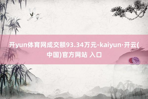 开yun体育网成交额93.34万元-kaiyun·开云(中国)官方网站 入口