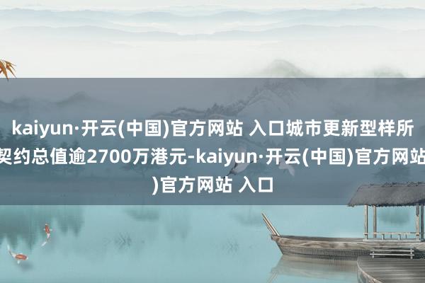 kaiyun·开云(中国)官方网站 入口城市更新型样所得新契约总值逾2700万港元-kaiyun·开云(中国)官方网站 入口