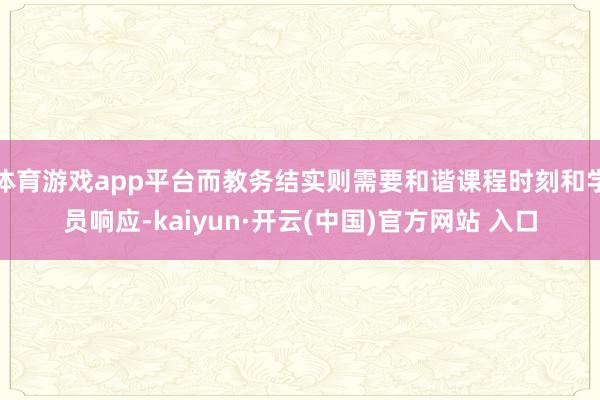 体育游戏app平台而教务结实则需要和谐课程时刻和学员响应-kaiyun·开云(中国)官方网站 入口