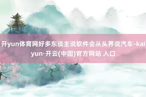 开yun体育网好多东谈主说软件会从头界说汽车-kaiyun·开云(中国)官方网站 入口