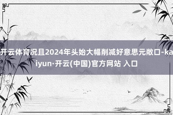开云体育况且2024年头始大幅削减好意思元敞口-kaiyun·开云(中国)官方网站 入口