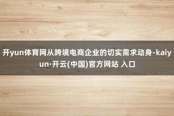 开yun体育网从跨境电商企业的切实需求动身-kaiyun·开云(中国)官方网站 入口