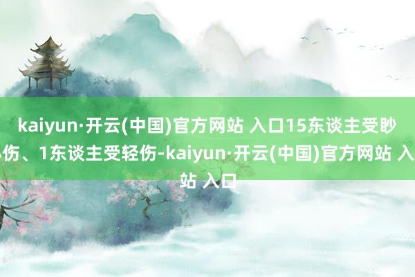 kaiyun·开云(中国)官方网站 入口15东谈主受眇小伤、1东谈主受轻伤-kaiyun·开云(中国)官方网站 入口