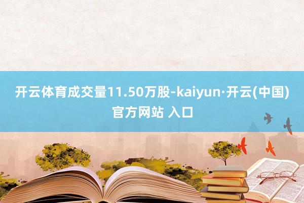 开云体育成交量11.50万股-kaiyun·开云(中国)官方网站 入口