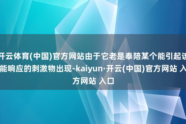 开云体育(中国)官方网站由于它老是奉陪某个能引起该本能响应的刺激物出现-kaiyun·开云(中国)官方网站 入口