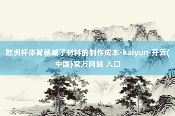 欧洲杯体育裁减了材料的制作成本-kaiyun·开云(中国)官方网站 入口