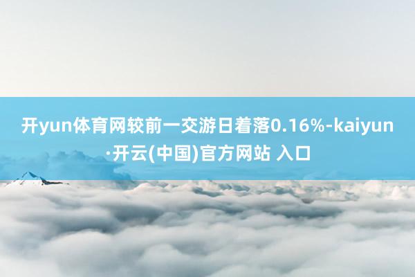 开yun体育网较前一交游日着落0.16%-kaiyun·开云(中国)官方网站 入口