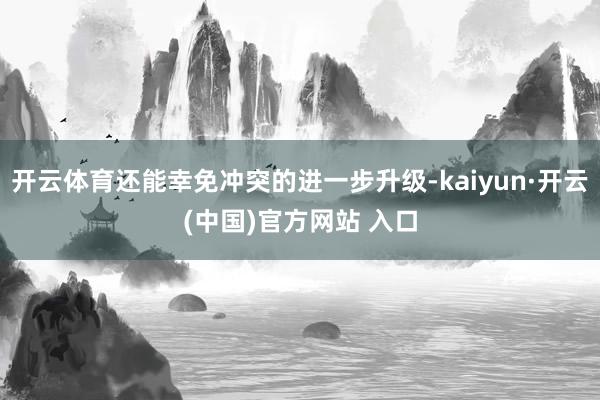 开云体育还能幸免冲突的进一步升级-kaiyun·开云(中国)官方网站 入口